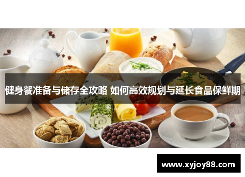 健身餐准备与储存全攻略 如何高效规划与延长食品保鲜期